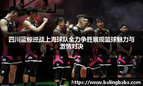 四川蓝鲸迎战上海球队全力争胜展现篮球魅力与激情对决